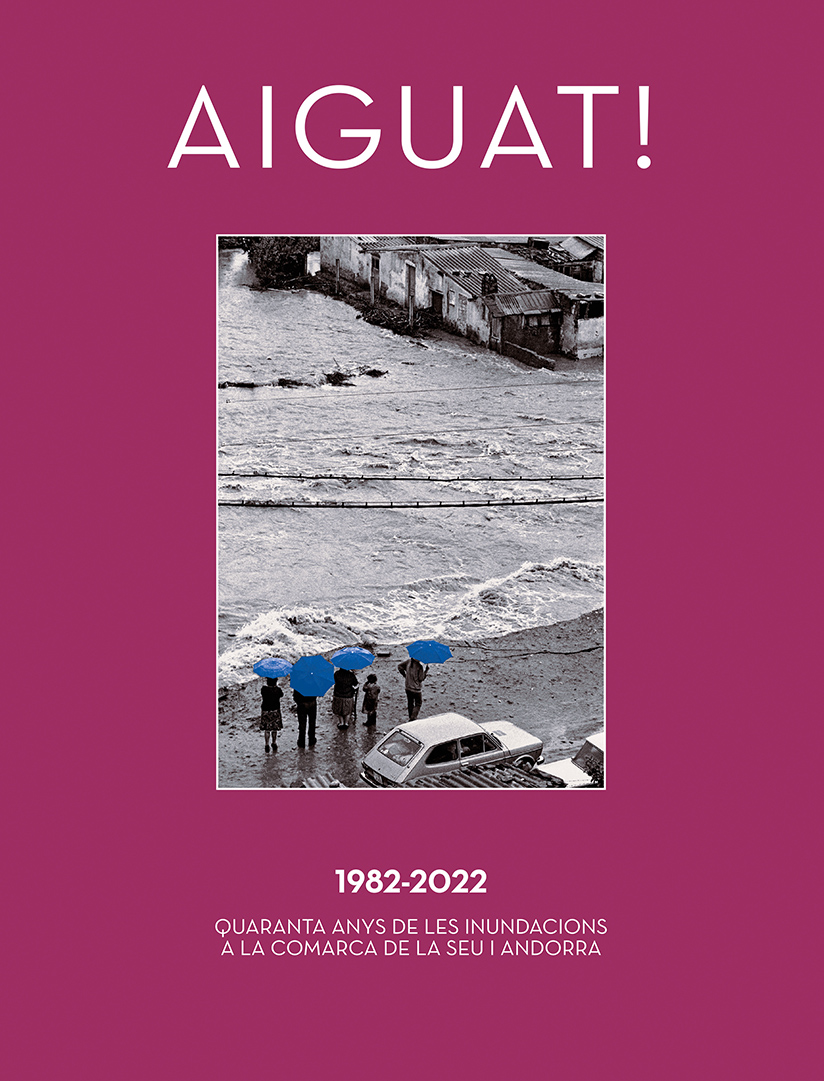 Aiguat!: 1982-2022, quaranta anys de les inundacions a la comarca de la Seu i Andorra