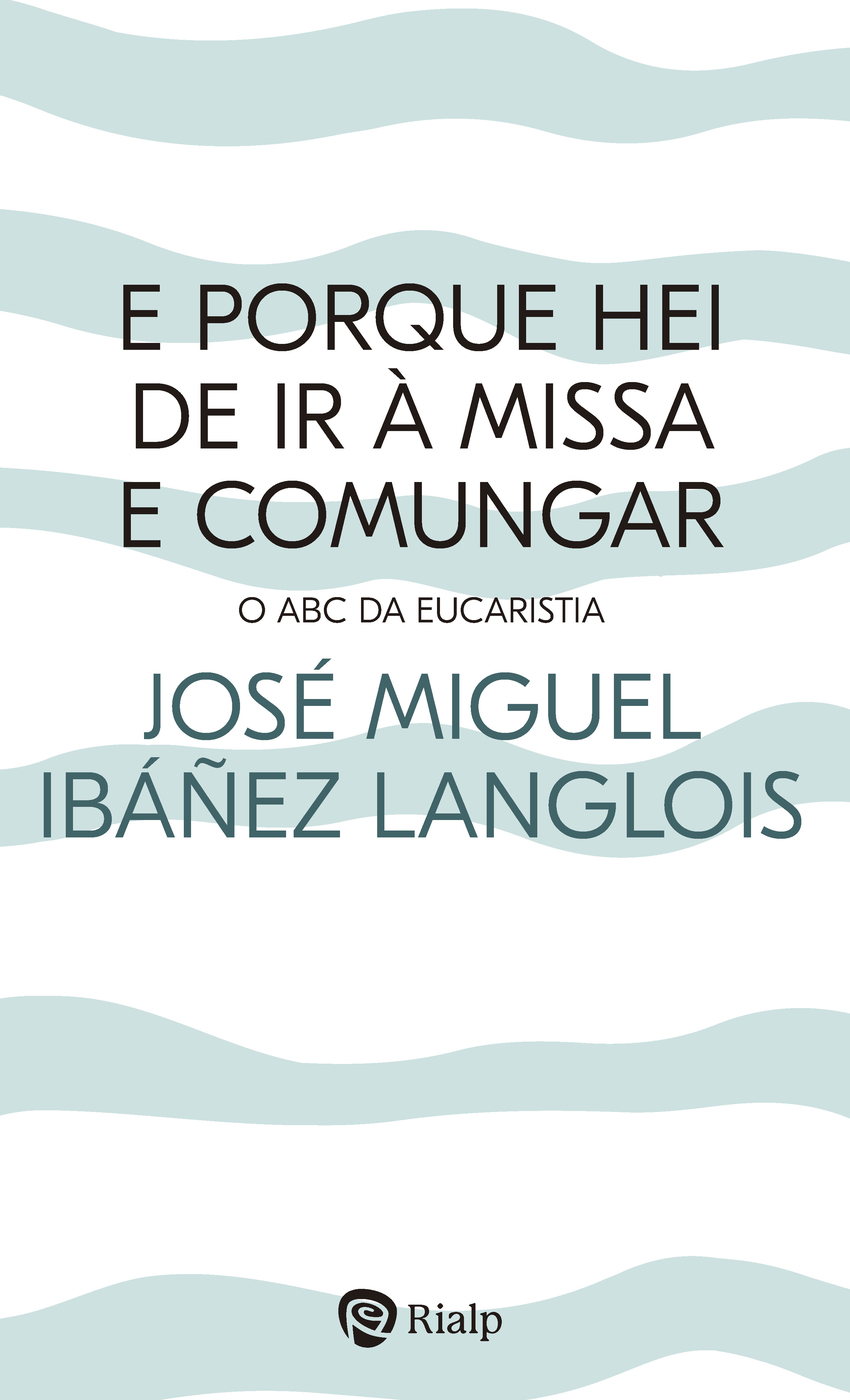 E porque hei de ir à Missa e comungar? O ABC da Eucaristia