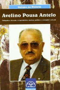 Avelino Pousa Antelo. Galeguista, docente, cooperativista, escritor, p