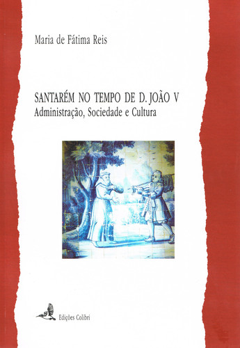 SantarÉm no tempo de d. joÃo v . administraÇÃo, sociedade e cultura