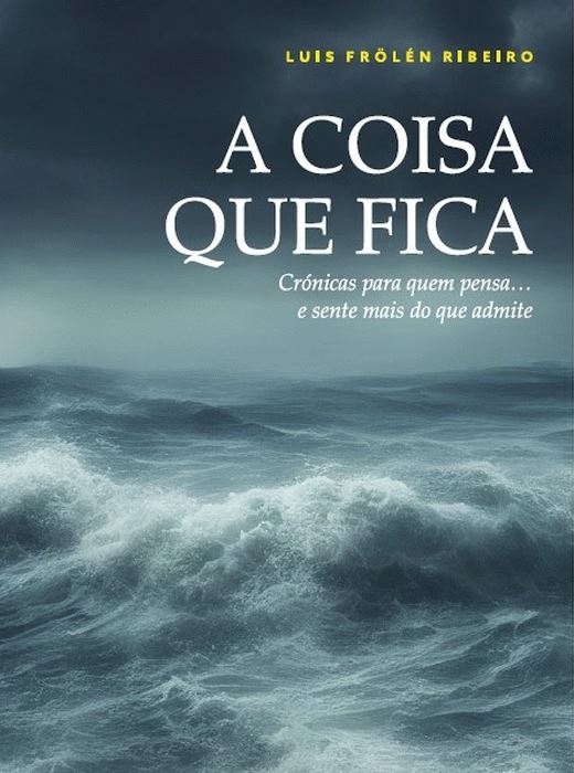 A coisa que fica Crónicas para quem pensa... e sente mais do que admit
