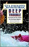 SEA KAYAKER'S DEEP TROUBLE: TRUE STORIES AND THEIR LESSONS FROM SEA KAYAKER MAGAZINE