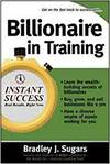 BILLIONAIRE IN TRAINING; BUILD BUSINESSES, GROW ENTERPRISES, AND MAKE YOUR FORTUNE