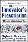 THE INNOVATOR'S PRESCRIPTION: A DISRUPTIVE SOLUTION TO THE HEALTHCARE CRISIS
