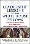 LEADERSHIP LESSONS OF THE WHITE HOUSE FELLOWS: LEARN HOW TO INSPIRE OTHERS, ACHIEVE GREATNESS AND FI