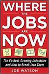WHERE THE JOBS ARE NOW: THE FASTEST-GROWING INDUSTRIES AND HOW TO BREAK INTO THEM