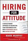 HIRING FOR ATTITUDE: A REVOLUTIONARY APPROACH TO RECRUITING AND SELECTING PEOPLE WITH BOTH TREMENDOU