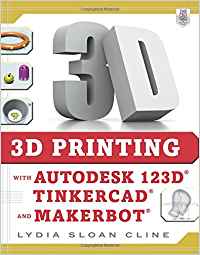3D PRINTING WITH AUTODESK 123D, TINKERCAD, AND MAKERBOT