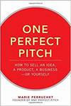 ONE PERFECT PITCH: HOW TO SELL YOUR IDEA, YOUR PRODUCT, YOUR BUSINESS OR YOURSELF