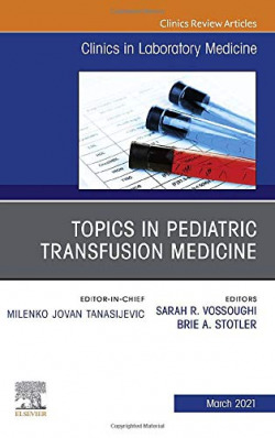 Topics in Pediatric Transfusion Medicine, An Issue of the Clinics in Laboratory