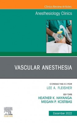 Vascular Anesthesia, An Issue of Anesthesiology Clinics, Volume 40-4