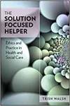 THE SOLUTION-FOCUSED HELPER: ETHICS AND PRACTICE IN HEALTH AND SOCIAL CARE