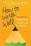 HOW TO WRITE WELL: A GUIDE FOR HEALTH AND SOCIAL CARE STUDENTS