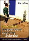 DEVELOPING INDEPENDENT LEARNING IN SCIENCE: PRACTICAL IDEAS AND ACTIVITIES FOR 7-12 YEAR OLDS