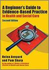 A BEGINNER'S GUIDE TO EVIDENCE-BASED PRACTICE IN HEALTH AND SOCIAL CARE