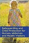 SAFEGUARDING AND CHILD PROTECTION FOR NURSES, MIDWIVES AND HEALTH VISITORS: A PRACTICAL GUIDE