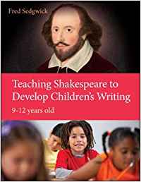 TEACHING SHAKESPEARE TO DEVELOP CHILDREN'S WRITING: A PRACTICAL GUIDE: 9-12 YEARS