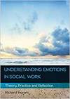 UNDERSTANDING EMOTIONS IN SOCIAL WORK: THEORY, PRACTICE AND REFLECTION