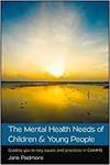 THE MENTAL HEALTH NEEDS OF CHILDREN & YOUNG PEOPLE: GUIDING YOU TO KEY ISSUES AND PRACTICES IN CAMHS