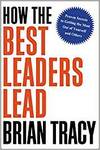 HOW THE BEST LEADERS LEAD: PROVEN SECRETS TO GETTING THE MOST OUT OF YOURSELF AND OTHERS