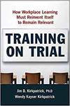 TRAINING ON TRIAL: HOW WORKPLACE LEARNING MUST REINVENT ITSELF TO REMAIN RELEVANT