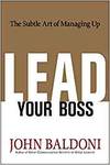 LEAD YOUR BOSS: THE SUBTLE ART OF MANAGING UP