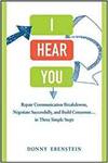 I HEAR YOU: REPAIR COMMUNICATION BREAKDOWNS, NEGOTIATE SUCCESSFULLY, AND BUILD CONSENSUS...IN THREE
