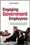 ENGAGING GOVERNMENT EMPLOYEES: MOTIVATE AND INSPIRE YOUR PEOPLE TO ACHIEVE SUPERIOR PERFORMANCE