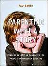 PARENTING WITH A STORY: REAL-LIFE LESSONS IN CHARACTER FOR PARENTS AND CHILDREN TO SHARE