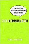 SUPERCOMMUNICATOR: EXPLAINING THE COMPLICATED SO ANYONE CAN UNDERSTAND