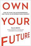 OWN YOUR FUTURE: HOW TO THINK LIKE AN ENTREPRENEUR AND THRIVE IN AN UNPREDICTABLE ECONOMY