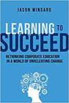 LEARNING TO SUCCEED: RETHINKING CORPORATE EDUCATION IN A WORLD OF UNRELENTING CHANGE