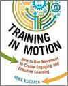 TRAINING IN MOTION: HOW TO USE MOVEMENT TO CREATE ENGAGING AND EFFECTIVE LEARNING