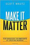 MAKE IT MATTER: HOW MANAGERS CAN MOTIVATE BY CREATING MEANING