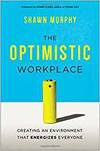 THE OPTIMISTIC WORKPLACE: CREATING AN ENVIRONMENT THAT ENERGIZES EVERYONE