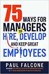 75 WAYS FOR MANAGERS TO HIRE, DEVELOP, AND KEEP GREAT EMPLOYEES