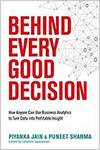 BEHIND EVERY GOOD DECISION: HOW ANYONE CAN USE BUSINESS ANALYTICS TO TURN DATA INTO PROFITABLE INSIG
