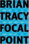 FOCAL POINT - A PROVEN SYSTEM TO SIMPLIFY YOUR LIFE, DOUBLE YOUR PRODUCTIVITY, AND ACHIEVE ALL YOUR