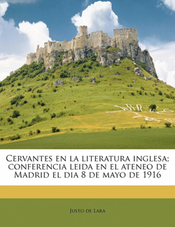 Cervantes en la literatura inglesa, conferencia leida en el ateneo de Madrid el dia 8 de mayo de 1916