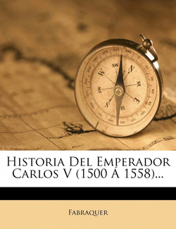 Historia del Emperador Carlos V (1500 a 1558)...
