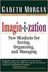 IMAGINIZATION: NEW MINDSETS FOR SEEING, ORGANIZING, AND MANAGING