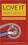 LOVE IT, DON'T LEAVE IT: 26 WAYS TO GET WHAT YOU WANT AT WORK