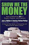 SHOW ME THE MONEY: HOW TO DETERMINE ROI IN PEOPLE, PROJECTS, AND PROGRAMS