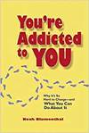 YOU'RE ADDICTED TO YOU: WHY IT'S SO HARD TO CHANGE- AND WHAT YOU CAN DO ABOUT IT