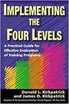 IMPLEMENTING THE FOUR LEVELS. A PRACTICAL GUIDE FOR EFFECTIVE EVALUATION OF TRAINING PROGRAMS