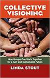 COLLECTIVE VISIONING: HOW GROUPS CAN WORK TOGETHER FOR A JUST AND SUSTAINABLE FUTURE