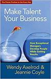 MAKE TALENT YOUR BUSINESS: HOW EXCEPTIONAL MANAGERS DEVELOP PEOPLE WHILE GETTING RESULTS