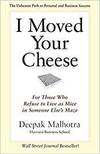 I MOVED YOUR CHEESE: FOR THOSE WHO REFUSE TO LIVE AS MICE IN SOMEONE ELSES MAZE