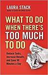 WHAT TO DO WHEN THERE'S TOO MUCH TO DO: REDUCE TASKS, INCREASE RESULTS, AND SAVE 90 MINUTES A DAY