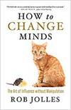 HOW TO CHANGE MINDS; THE ART OF INFLUENCE WITHOUT MANIPULATION